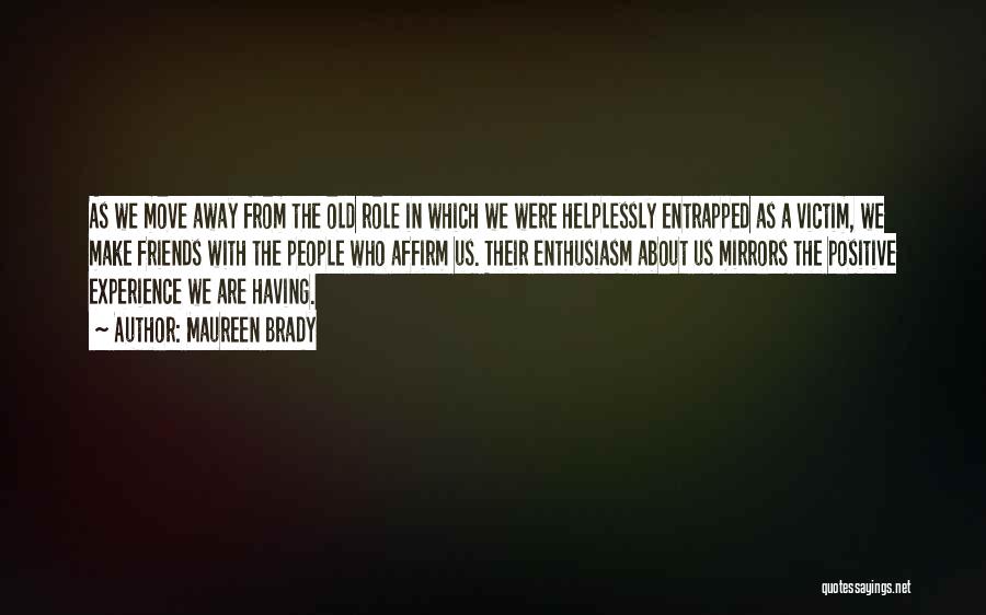 Maureen Brady Quotes: As We Move Away From The Old Role In Which We Were Helplessly Entrapped As A Victim, We Make Friends