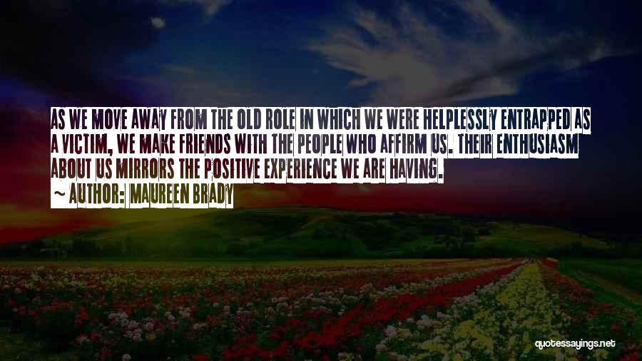 Maureen Brady Quotes: As We Move Away From The Old Role In Which We Were Helplessly Entrapped As A Victim, We Make Friends