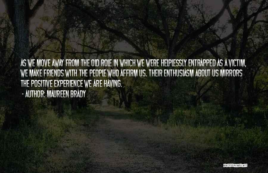 Maureen Brady Quotes: As We Move Away From The Old Role In Which We Were Helplessly Entrapped As A Victim, We Make Friends