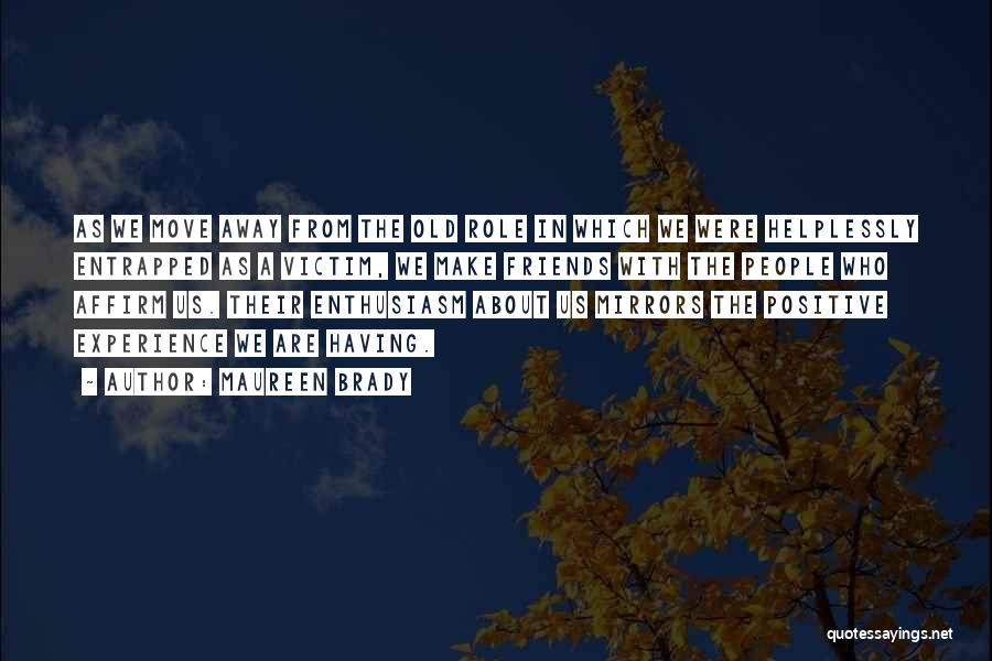 Maureen Brady Quotes: As We Move Away From The Old Role In Which We Were Helplessly Entrapped As A Victim, We Make Friends