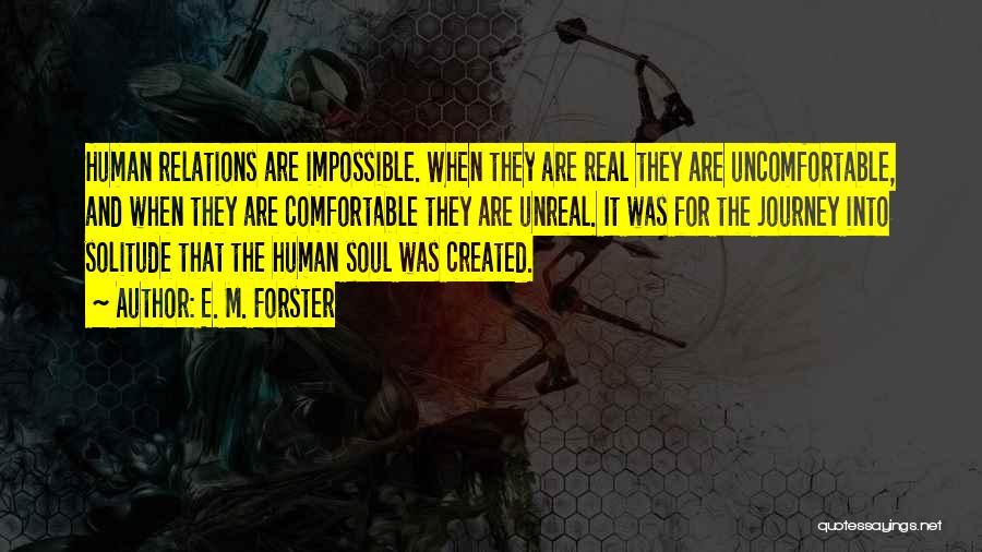 E. M. Forster Quotes: Human Relations Are Impossible. When They Are Real They Are Uncomfortable, And When They Are Comfortable They Are Unreal. It