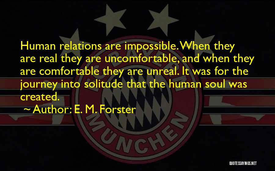 E. M. Forster Quotes: Human Relations Are Impossible. When They Are Real They Are Uncomfortable, And When They Are Comfortable They Are Unreal. It