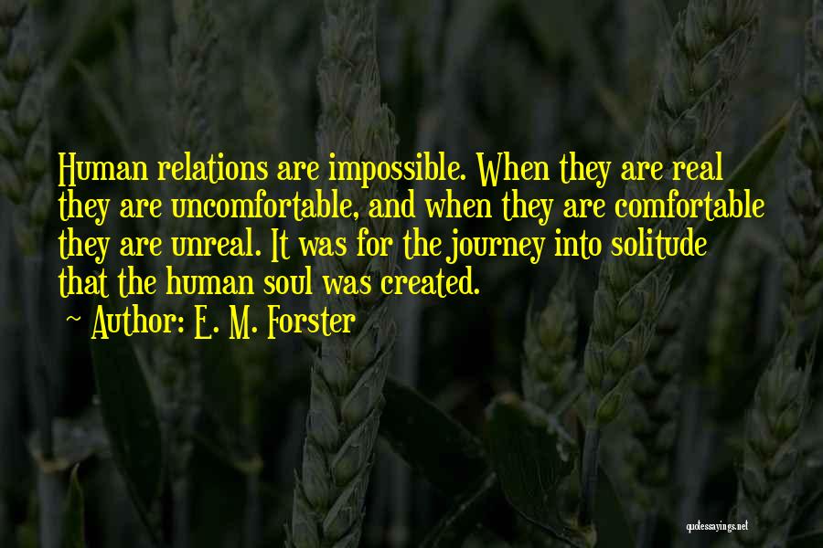 E. M. Forster Quotes: Human Relations Are Impossible. When They Are Real They Are Uncomfortable, And When They Are Comfortable They Are Unreal. It