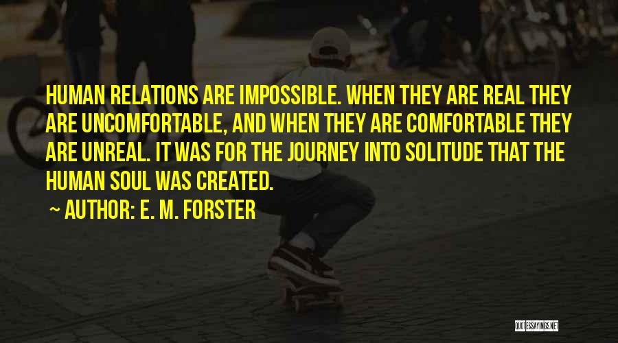 E. M. Forster Quotes: Human Relations Are Impossible. When They Are Real They Are Uncomfortable, And When They Are Comfortable They Are Unreal. It