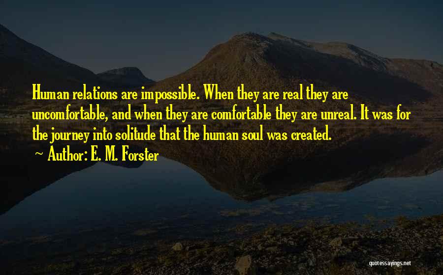 E. M. Forster Quotes: Human Relations Are Impossible. When They Are Real They Are Uncomfortable, And When They Are Comfortable They Are Unreal. It