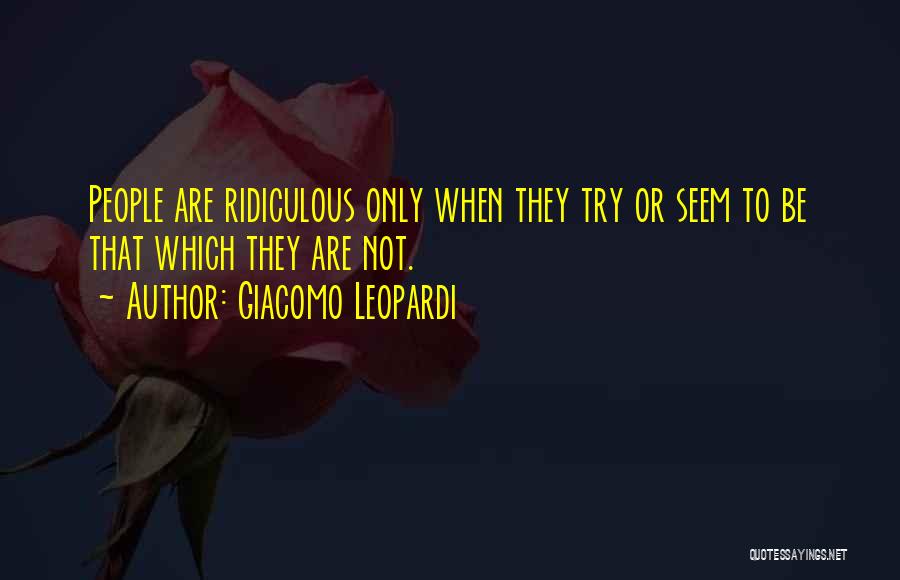 Giacomo Leopardi Quotes: People Are Ridiculous Only When They Try Or Seem To Be That Which They Are Not.