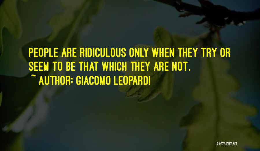 Giacomo Leopardi Quotes: People Are Ridiculous Only When They Try Or Seem To Be That Which They Are Not.