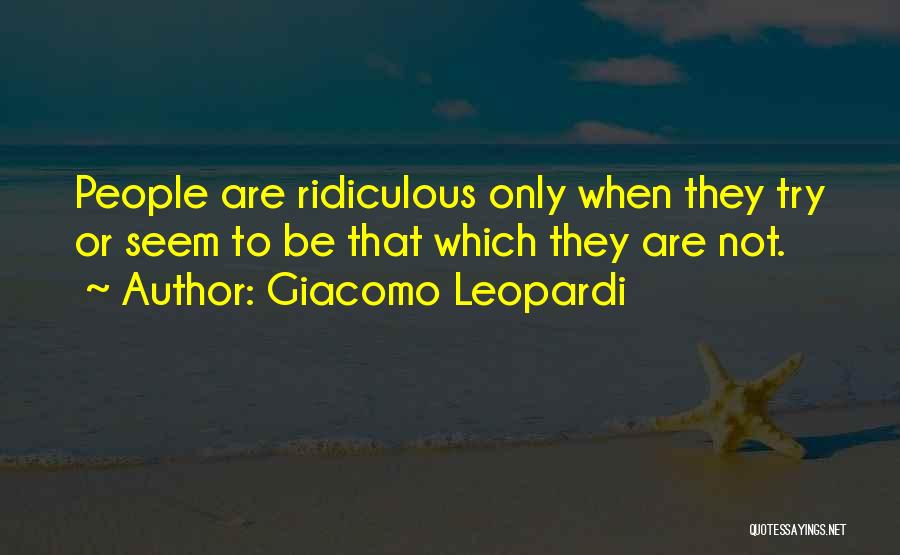 Giacomo Leopardi Quotes: People Are Ridiculous Only When They Try Or Seem To Be That Which They Are Not.