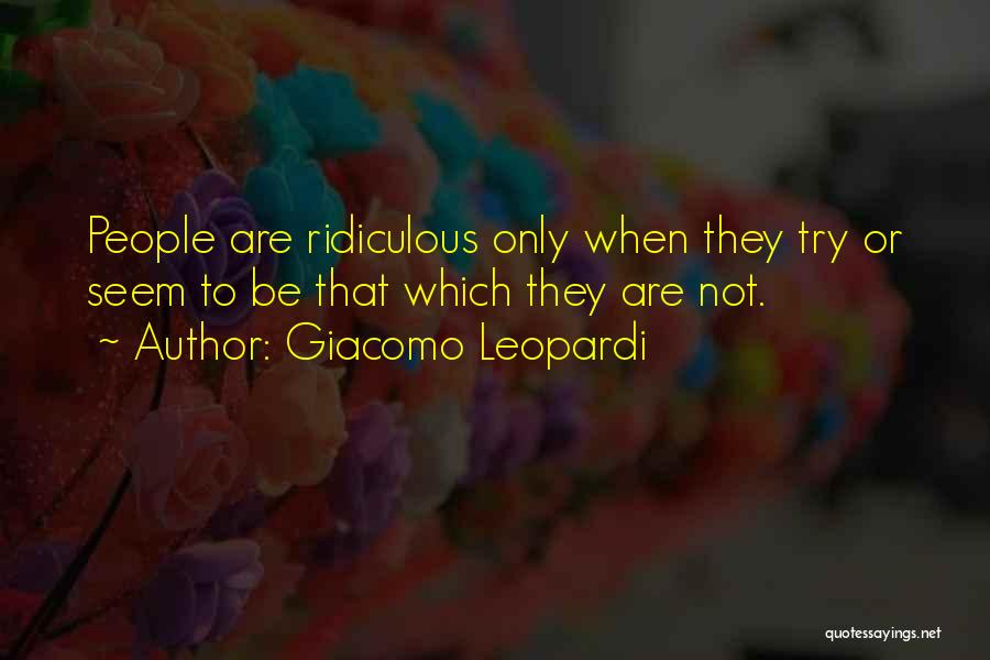 Giacomo Leopardi Quotes: People Are Ridiculous Only When They Try Or Seem To Be That Which They Are Not.