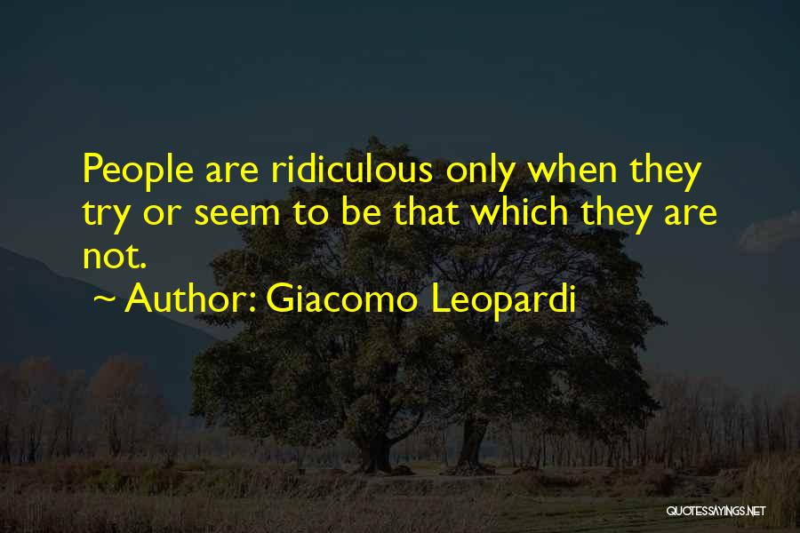 Giacomo Leopardi Quotes: People Are Ridiculous Only When They Try Or Seem To Be That Which They Are Not.