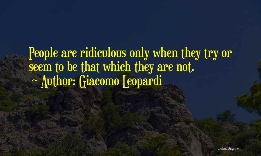 Giacomo Leopardi Quotes: People Are Ridiculous Only When They Try Or Seem To Be That Which They Are Not.