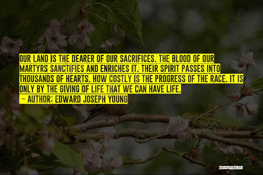 Edward Joseph Young Quotes: Our Land Is The Dearer Of Our Sacrifices. The Blood Of Our Martyrs Sanctifies And Enriches It. Their Spirit Passes