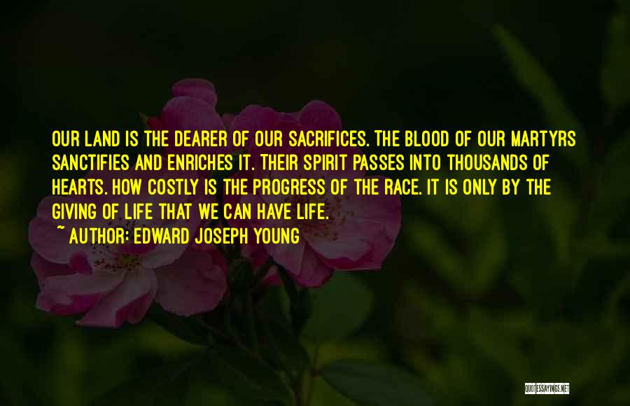 Edward Joseph Young Quotes: Our Land Is The Dearer Of Our Sacrifices. The Blood Of Our Martyrs Sanctifies And Enriches It. Their Spirit Passes