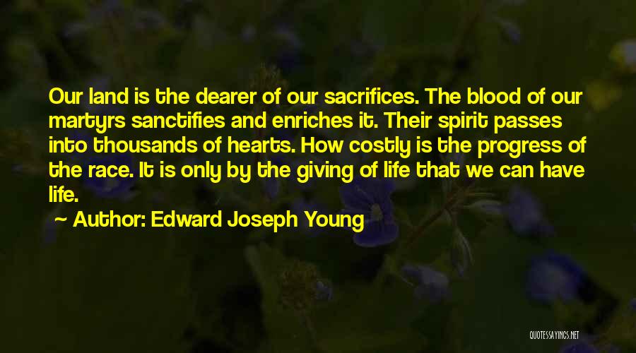 Edward Joseph Young Quotes: Our Land Is The Dearer Of Our Sacrifices. The Blood Of Our Martyrs Sanctifies And Enriches It. Their Spirit Passes