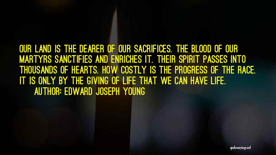 Edward Joseph Young Quotes: Our Land Is The Dearer Of Our Sacrifices. The Blood Of Our Martyrs Sanctifies And Enriches It. Their Spirit Passes