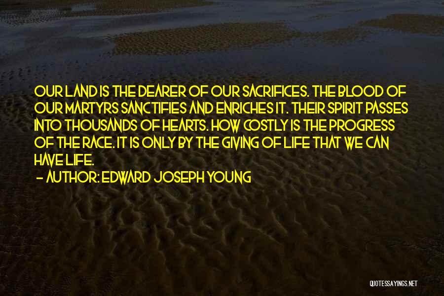 Edward Joseph Young Quotes: Our Land Is The Dearer Of Our Sacrifices. The Blood Of Our Martyrs Sanctifies And Enriches It. Their Spirit Passes