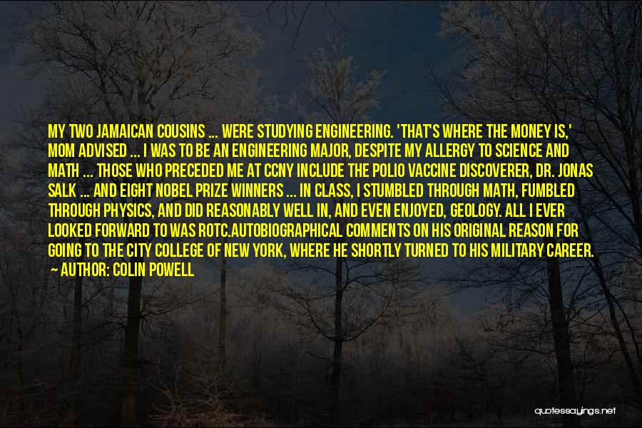 Colin Powell Quotes: My Two Jamaican Cousins ... Were Studying Engineering. 'that's Where The Money Is,' Mom Advised ... I Was To Be