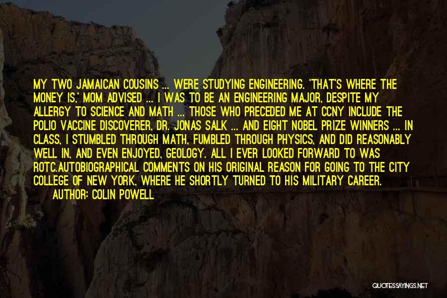 Colin Powell Quotes: My Two Jamaican Cousins ... Were Studying Engineering. 'that's Where The Money Is,' Mom Advised ... I Was To Be