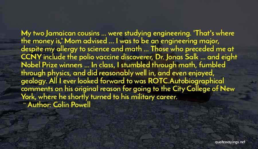 Colin Powell Quotes: My Two Jamaican Cousins ... Were Studying Engineering. 'that's Where The Money Is,' Mom Advised ... I Was To Be