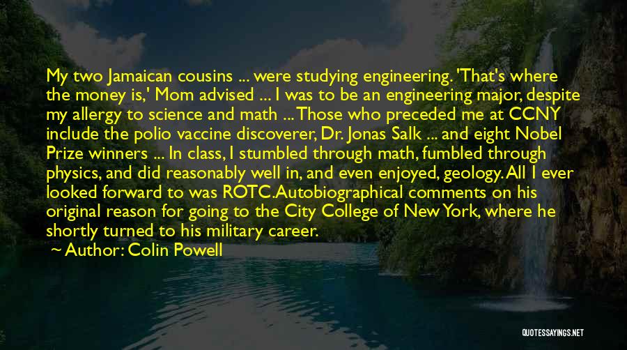 Colin Powell Quotes: My Two Jamaican Cousins ... Were Studying Engineering. 'that's Where The Money Is,' Mom Advised ... I Was To Be