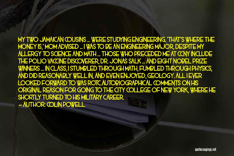 Colin Powell Quotes: My Two Jamaican Cousins ... Were Studying Engineering. 'that's Where The Money Is,' Mom Advised ... I Was To Be