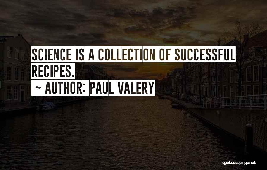 Paul Valery Quotes: Science Is A Collection Of Successful Recipes.