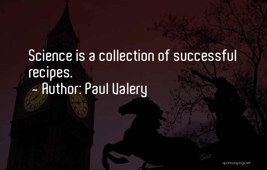 Paul Valery Quotes: Science Is A Collection Of Successful Recipes.