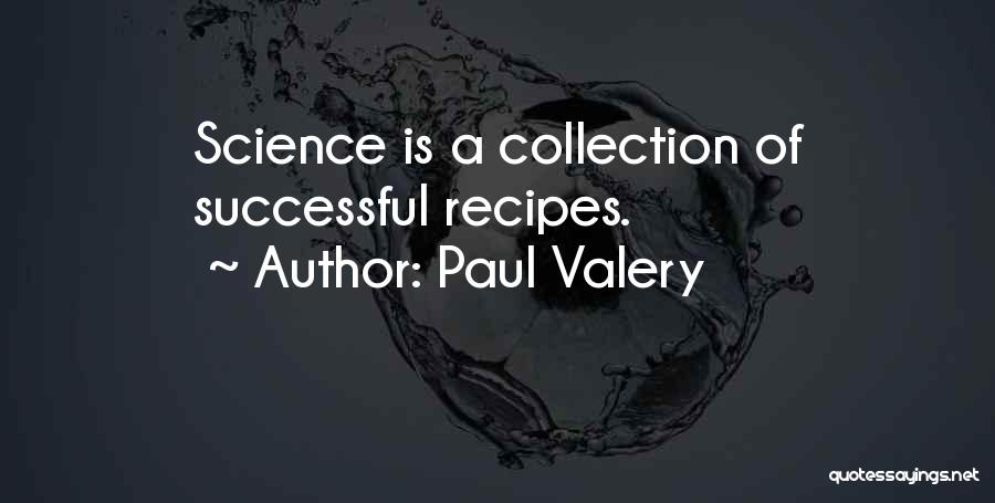 Paul Valery Quotes: Science Is A Collection Of Successful Recipes.