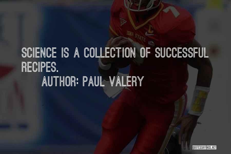Paul Valery Quotes: Science Is A Collection Of Successful Recipes.