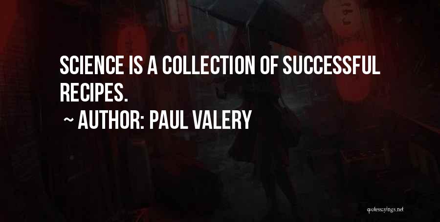 Paul Valery Quotes: Science Is A Collection Of Successful Recipes.