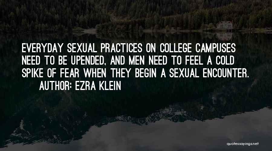 Ezra Klein Quotes: Everyday Sexual Practices On College Campuses Need To Be Upended, And Men Need To Feel A Cold Spike Of Fear