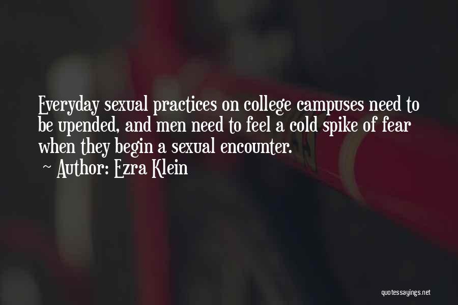 Ezra Klein Quotes: Everyday Sexual Practices On College Campuses Need To Be Upended, And Men Need To Feel A Cold Spike Of Fear