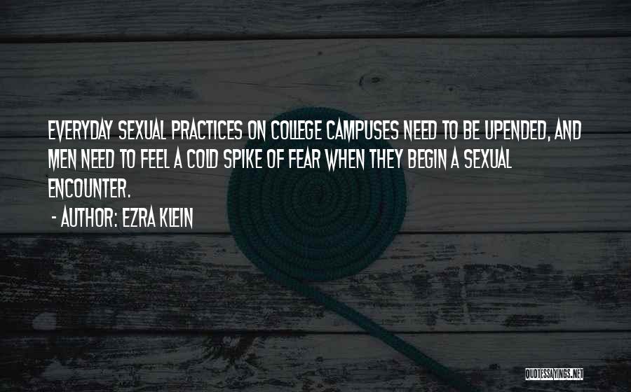 Ezra Klein Quotes: Everyday Sexual Practices On College Campuses Need To Be Upended, And Men Need To Feel A Cold Spike Of Fear