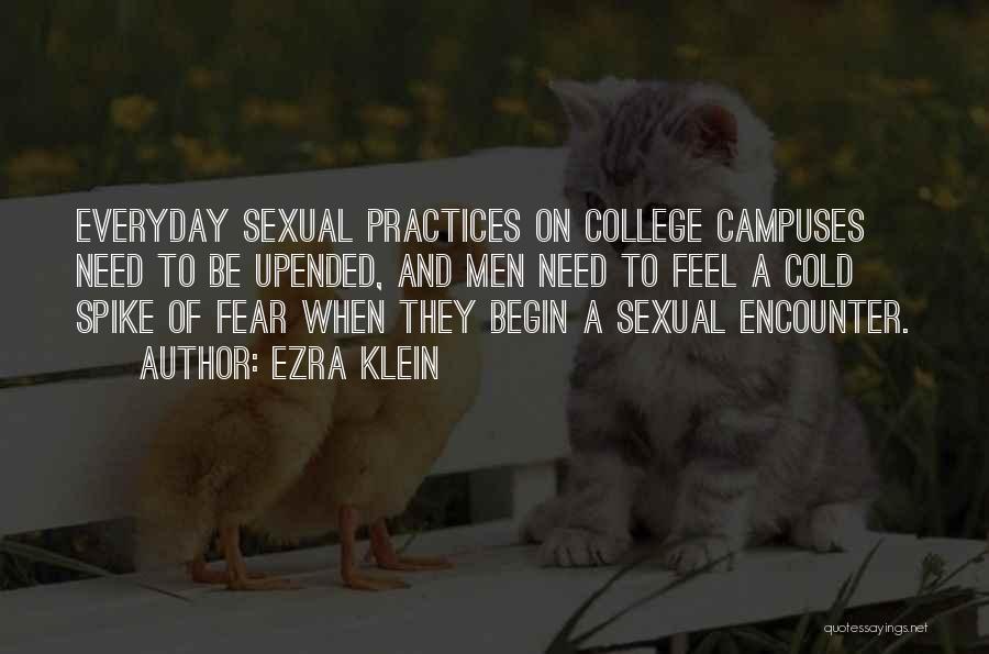 Ezra Klein Quotes: Everyday Sexual Practices On College Campuses Need To Be Upended, And Men Need To Feel A Cold Spike Of Fear