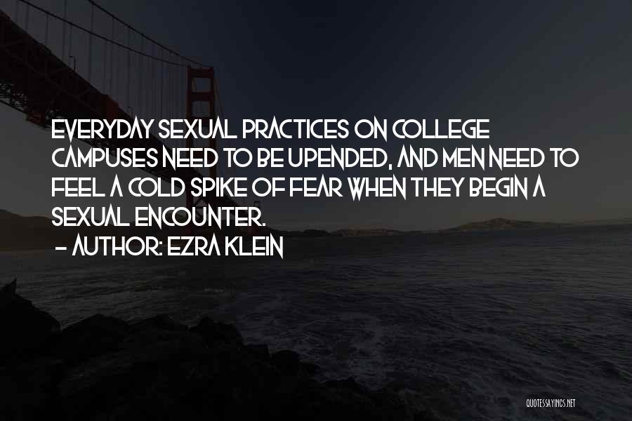 Ezra Klein Quotes: Everyday Sexual Practices On College Campuses Need To Be Upended, And Men Need To Feel A Cold Spike Of Fear