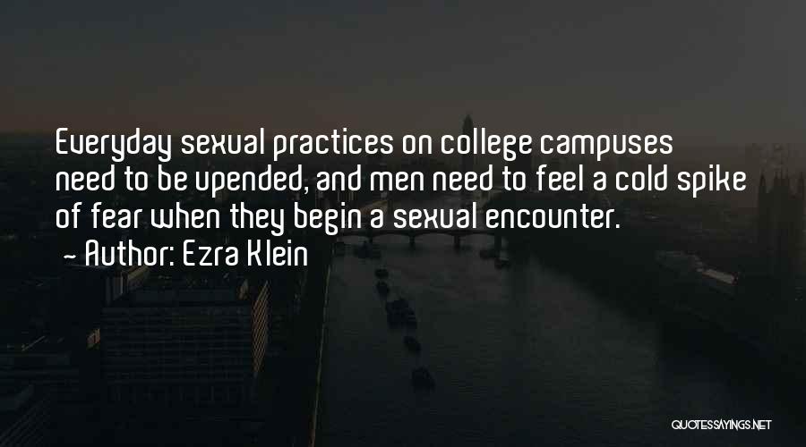 Ezra Klein Quotes: Everyday Sexual Practices On College Campuses Need To Be Upended, And Men Need To Feel A Cold Spike Of Fear