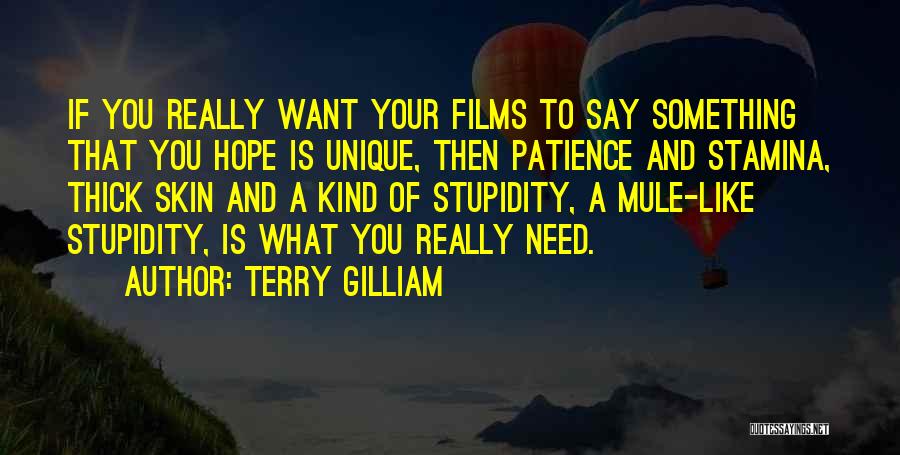 Terry Gilliam Quotes: If You Really Want Your Films To Say Something That You Hope Is Unique, Then Patience And Stamina, Thick Skin