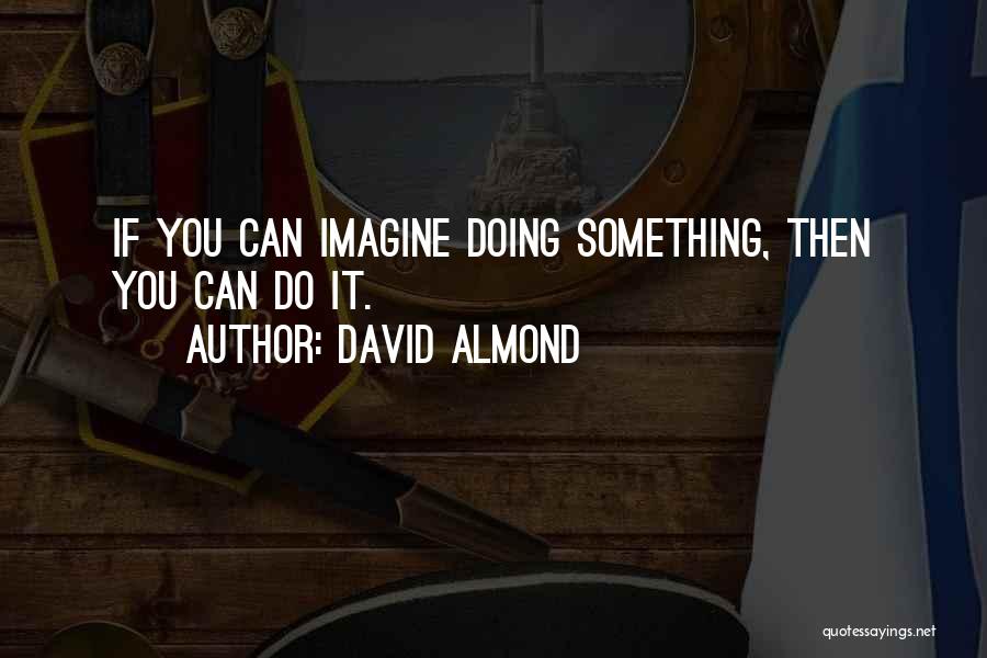 David Almond Quotes: If You Can Imagine Doing Something, Then You Can Do It.