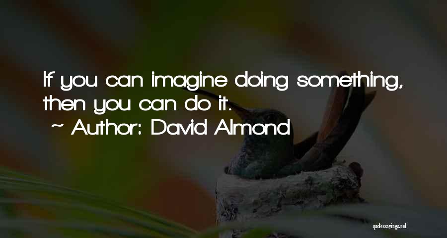 David Almond Quotes: If You Can Imagine Doing Something, Then You Can Do It.