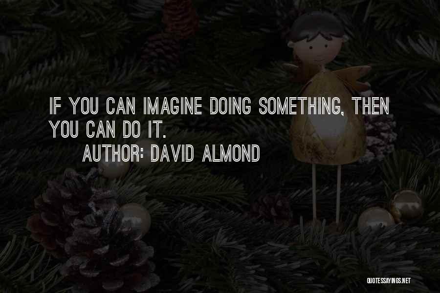 David Almond Quotes: If You Can Imagine Doing Something, Then You Can Do It.