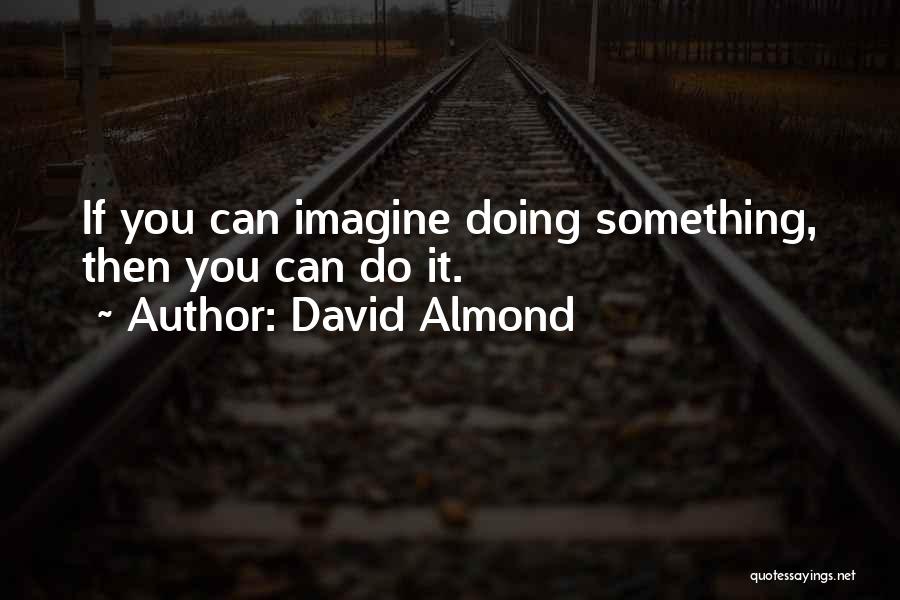 David Almond Quotes: If You Can Imagine Doing Something, Then You Can Do It.