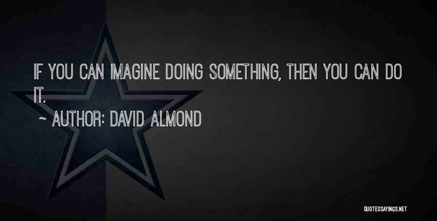 David Almond Quotes: If You Can Imagine Doing Something, Then You Can Do It.