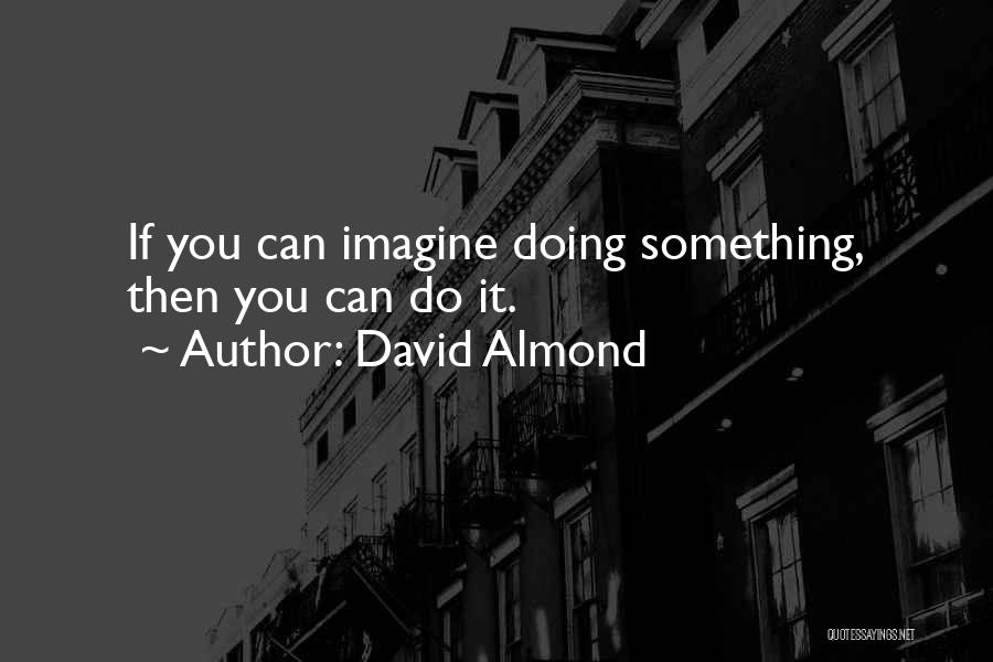 David Almond Quotes: If You Can Imagine Doing Something, Then You Can Do It.