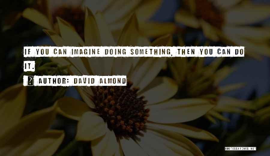 David Almond Quotes: If You Can Imagine Doing Something, Then You Can Do It.