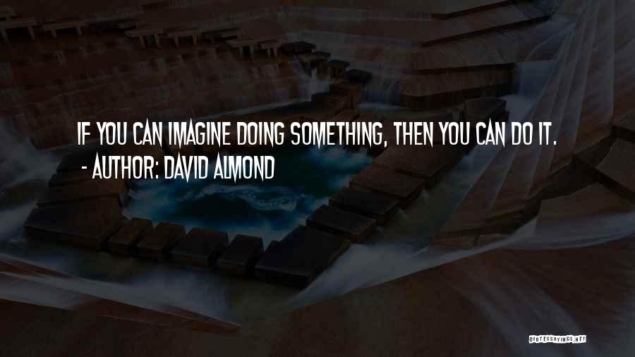 David Almond Quotes: If You Can Imagine Doing Something, Then You Can Do It.