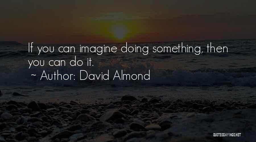 David Almond Quotes: If You Can Imagine Doing Something, Then You Can Do It.