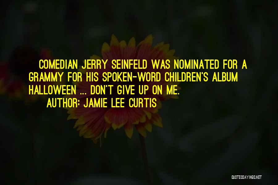 Jamie Lee Curtis Quotes: [comedian Jerry Seinfeld Was Nominated For A Grammy For His Spoken-word Children's Album] Halloween ... Don't Give Up On Me.