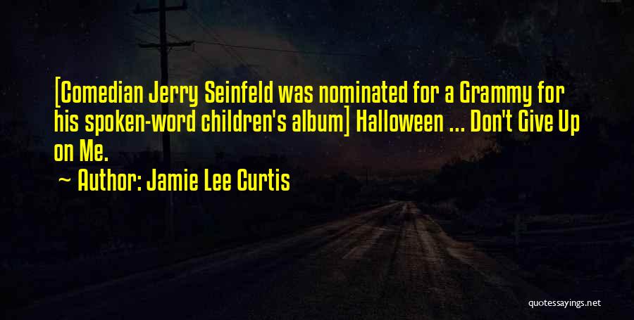 Jamie Lee Curtis Quotes: [comedian Jerry Seinfeld Was Nominated For A Grammy For His Spoken-word Children's Album] Halloween ... Don't Give Up On Me.