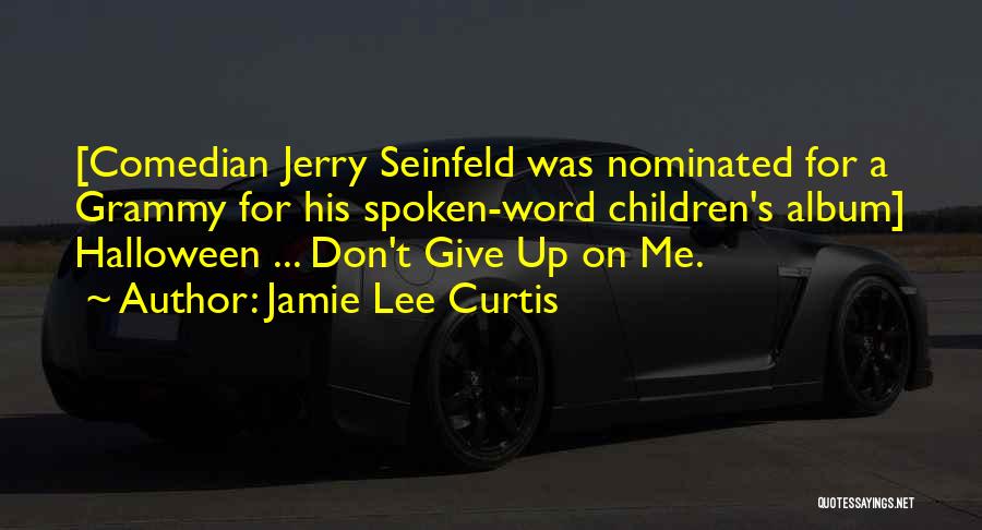 Jamie Lee Curtis Quotes: [comedian Jerry Seinfeld Was Nominated For A Grammy For His Spoken-word Children's Album] Halloween ... Don't Give Up On Me.