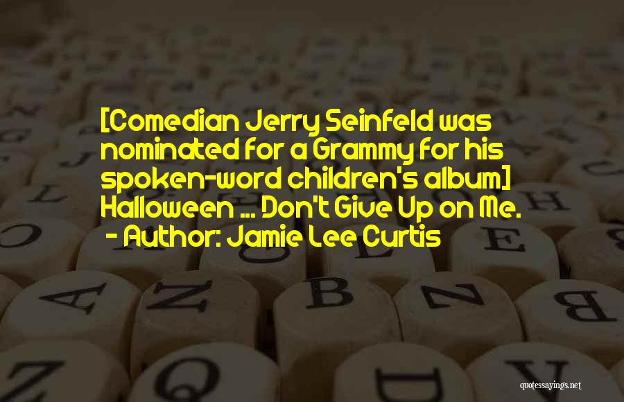 Jamie Lee Curtis Quotes: [comedian Jerry Seinfeld Was Nominated For A Grammy For His Spoken-word Children's Album] Halloween ... Don't Give Up On Me.